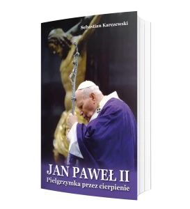 JAN PAWEŁ II. PIELGRZYMKA PRZEZ CIERPIENIE