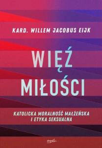 WIĘŹ MIŁOŚCI. Katolicka moralność małżeńska i etyka seksualna